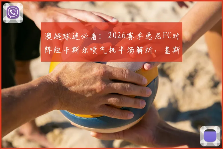 澳超球迷必看:2026赛季悉尼FC对阵纽卡斯尔喷气机半场解析,基斯佩造险成焦点,最新集锦与回放观看指南