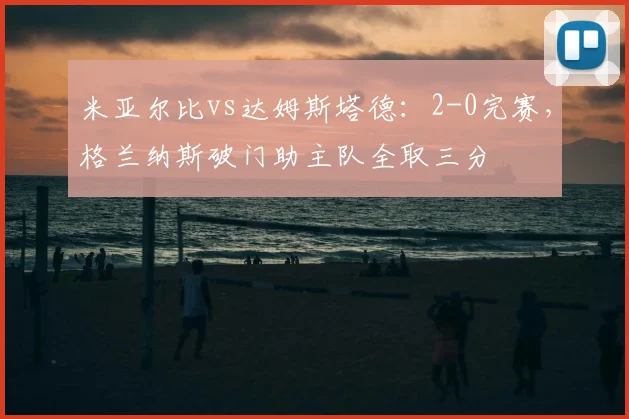 米亚尔比vs达姆斯塔德：2-0完赛，格兰纳斯破门助主队全取三分