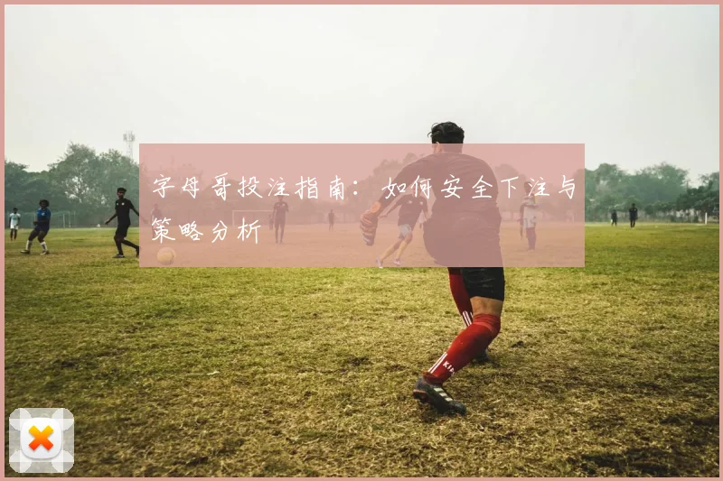 字母哥投注指南:如何安全下注与策略分析