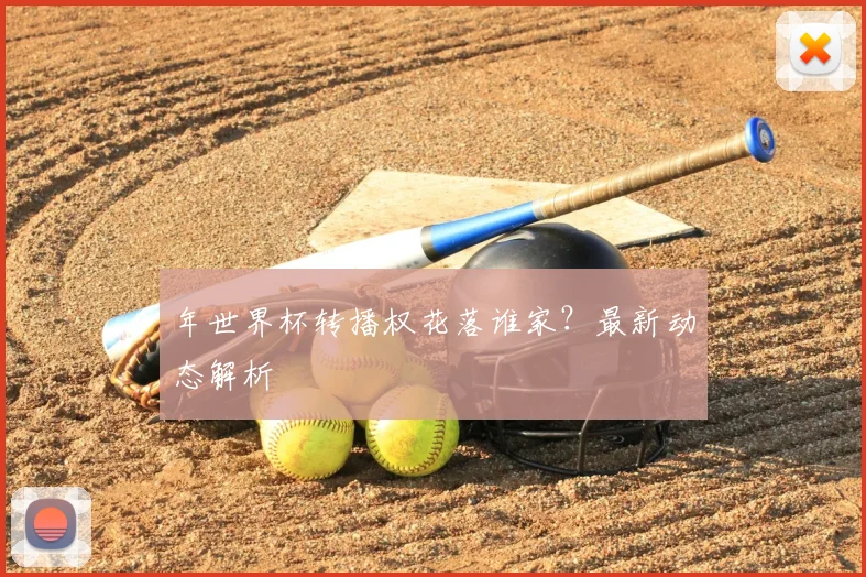 年世界杯转播权花落谁家？最新动态解析