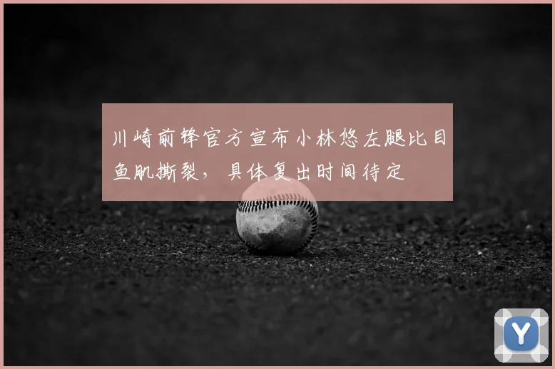 川崎前锋官方宣布小林悠左腿比目鱼肌撕裂，具体复出时间待定