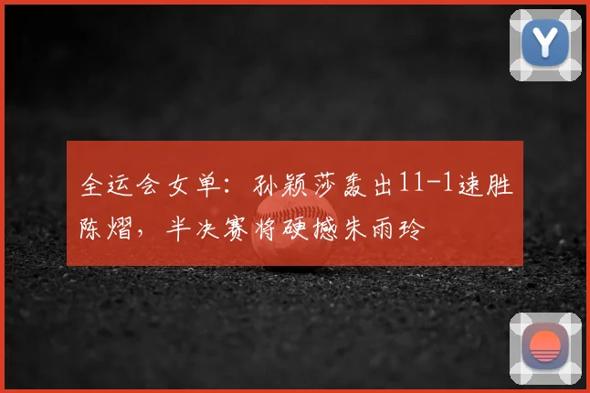 全运会女单：孙颖莎轰出11-1速胜陈熠，半决赛将硬撼朱雨玲