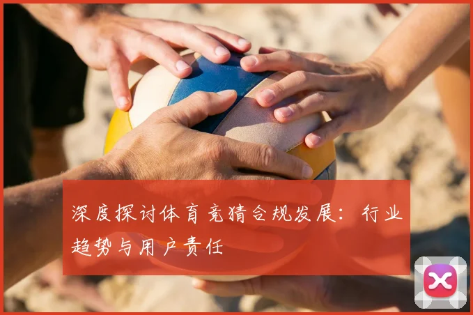 深度探讨体育竞猜合规发展：行业趋势与用户责任