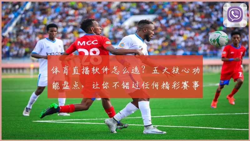 体育直播软件怎么选?五大核心功能盘点,让你不错过任何精彩赛事