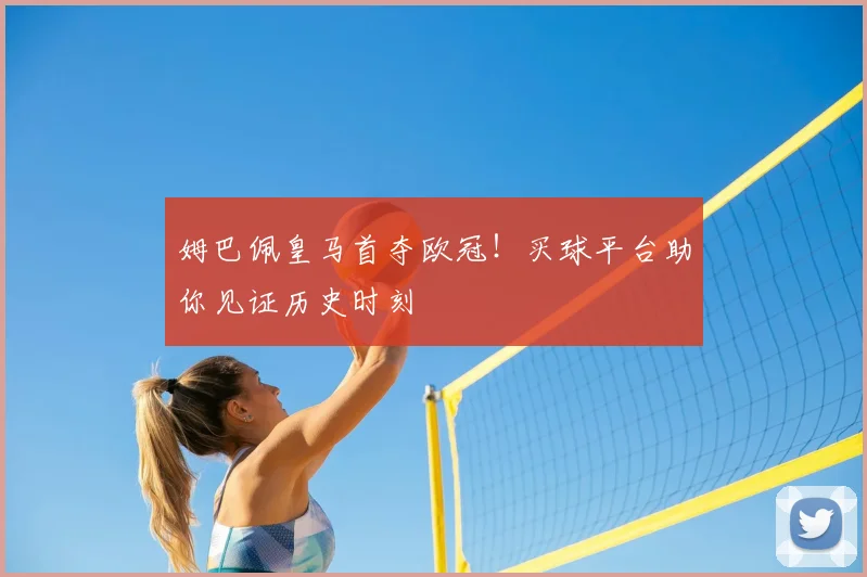 姆巴佩皇马首夺欧冠!买球平台助你见证历史时刻