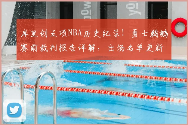 库里创五项NBA历史纪录！勇士鹈鹕赛前裁判报告详解，出场名单更新