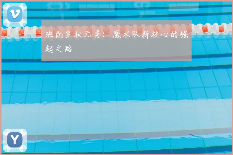 班凯罗状元秀：魔术队新核心的崛起之路