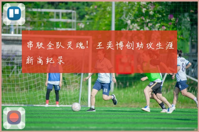 串联全队灵魂！王奕博创助攻生涯新高纪录