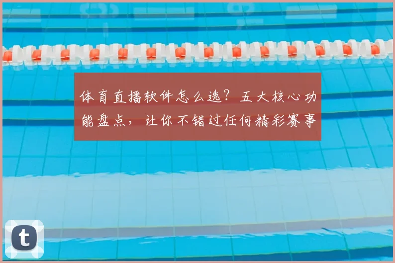 体育直播软件怎么选?五大核心功能盘点,让你不错过任何精彩赛事