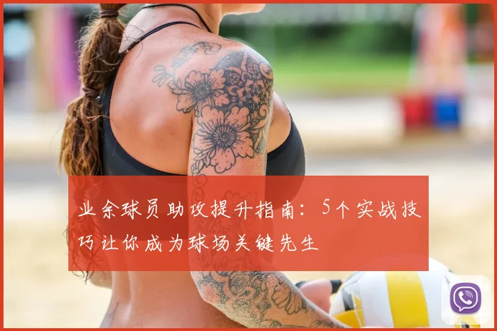 业余球员助攻提升指南:5个实战技巧让你成为球场关键先生