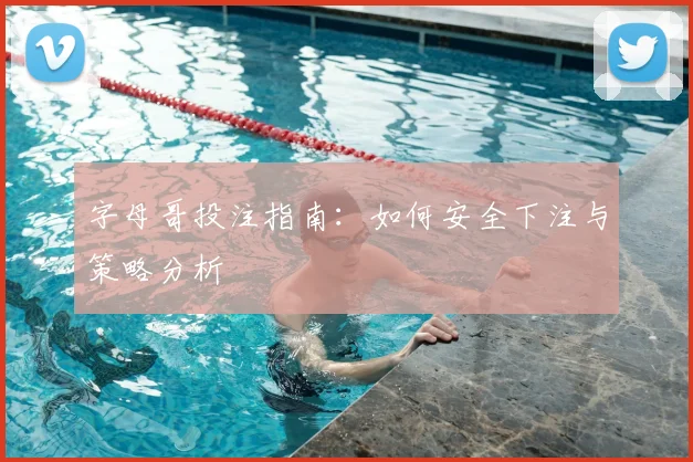 字母哥投注指南:如何安全下注与策略分析