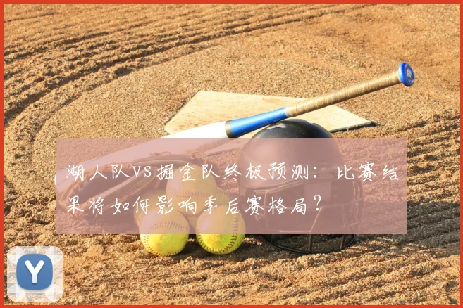 湖人队vs掘金队终极预测：比赛结果将如何影响季后赛格局？