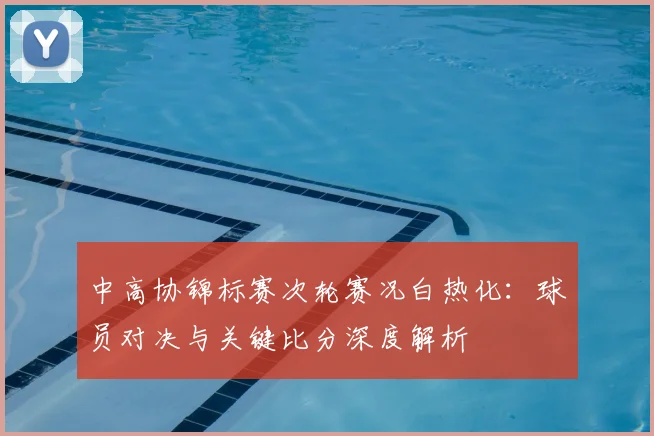 中高协锦标赛次轮赛况白热化：球员对决与关键比分深度解析
