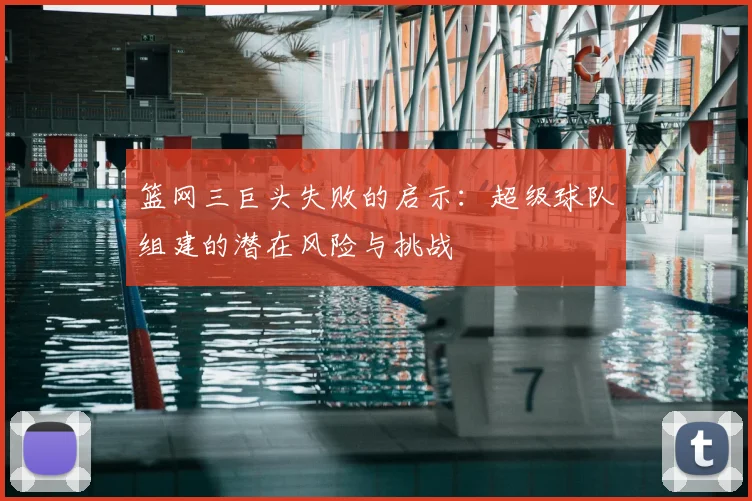 篮网三巨头失败的启示：超级球队组建的潜在风险与挑战